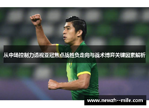 从中场控制力透视亚冠焦点战胜负走向与战术博弈关键因素解析