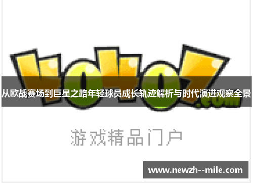 从欧战赛场到巨星之路年轻球员成长轨迹解析与时代演进观察全景 从欧战赛场到巨星之路年轻球员成长轨迹解析与时代演进观察全景
