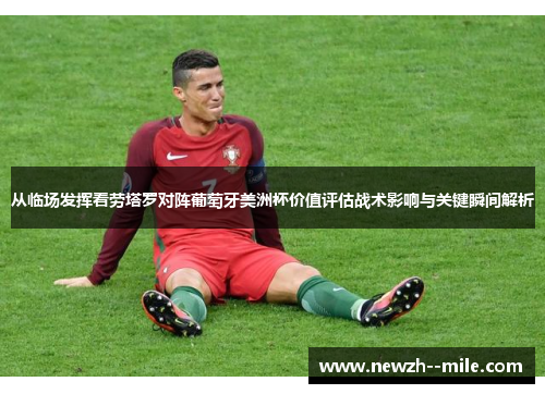 从临场发挥看劳塔罗对阵葡萄牙美洲杯价值评估战术影响与关键瞬间解析