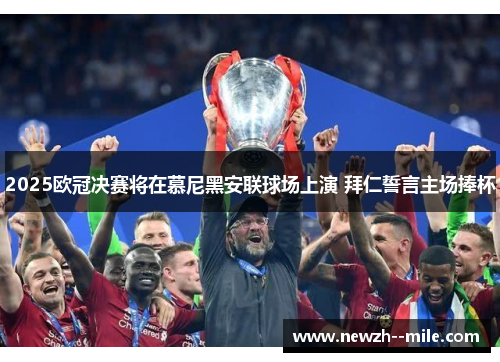 2025欧冠决赛将在慕尼黑安联球场上演 拜仁誓言主场捧杯
