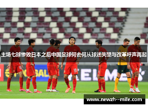主场七球惨败日本之后中国足球何去何从球迷失望与改革呼声再起 主场七球惨败日本之后中国足球何去何从球迷失望与改革呼声再起