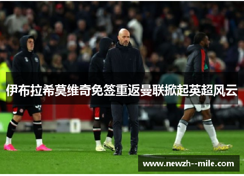 伊布拉希莫维奇免签重返曼联掀起英超风云