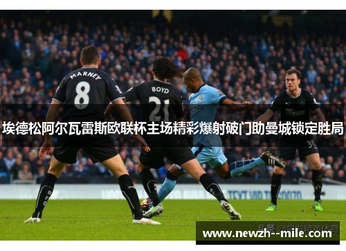 埃德松阿尔瓦雷斯欧联杯主场精彩爆射破门助曼城锁定胜局