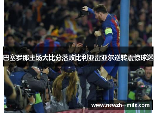 巴塞罗那主场大比分落败比利亚雷亚尔逆转震惊球迷