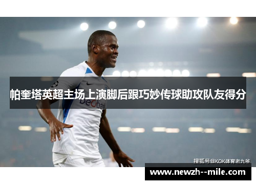 帕奎塔英超主场上演脚后跟巧妙传球助攻队友得分