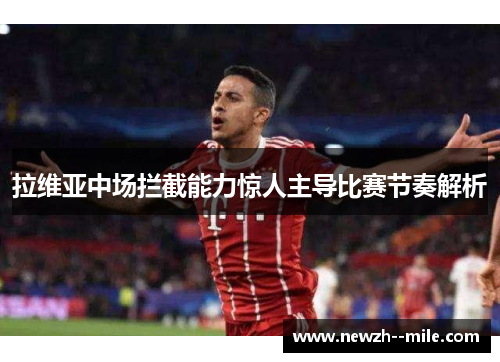 拉维亚中场拦截能力惊人主导比赛节奏解析