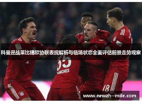 科曼迎战莱比锡欧协联表现解析与临场状态全面评估前景走势观察