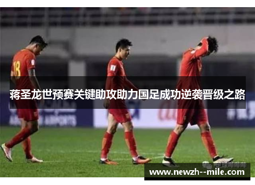 蒋圣龙世预赛关键助攻助力国足成功逆袭晋级之路