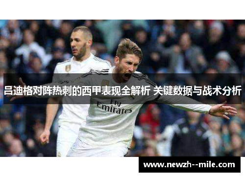 吕迪格对阵热刺的西甲表现全解析 关键数据与战术分析