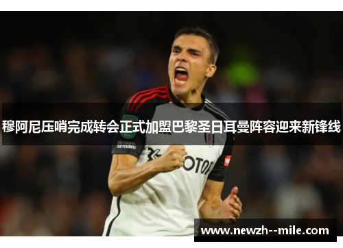 穆阿尼压哨完成转会正式加盟巴黎圣日耳曼阵容迎来新锋线