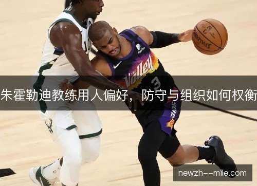 朱霍勒迪教练用人偏好，防守与组织如何权衡